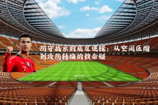 防守战术的底层逻辑:从空间压缩到攻防转换的致命链