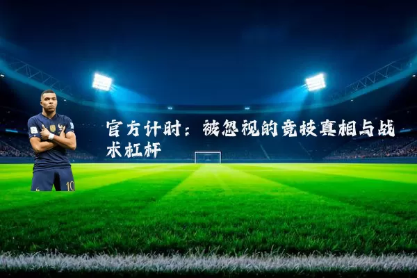官方计时：被忽视的竞技真相与战术杠杆