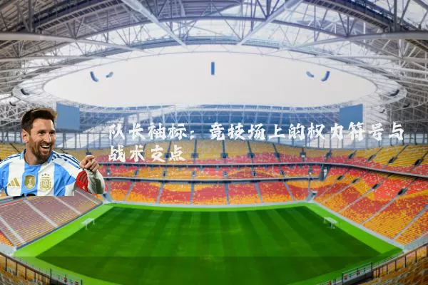 队长袖标:竞技场上的权力符号与战术支点