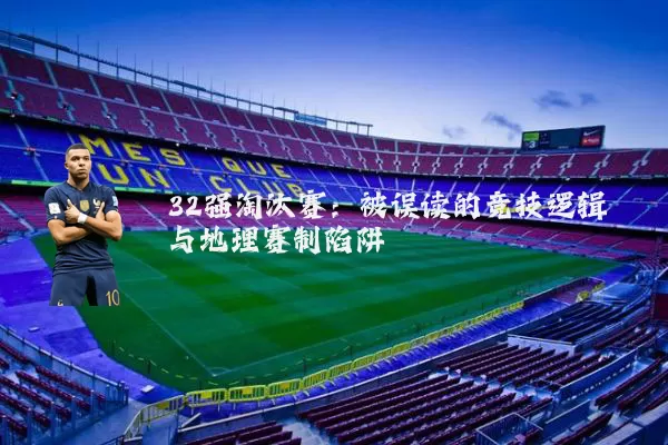 32强淘汰赛:被误读的竞技逻辑与地理赛制陷阱
