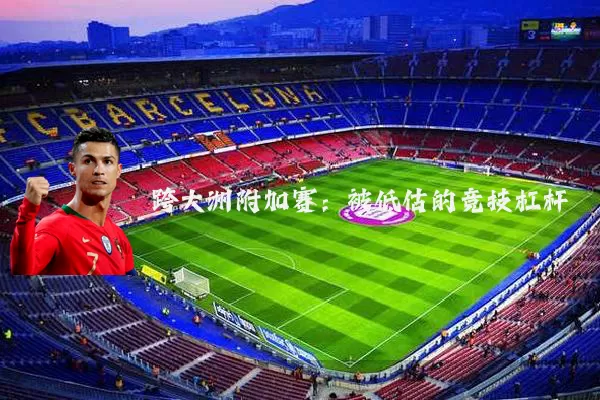 跨大洲附加赛：被低估的竞技杠杆