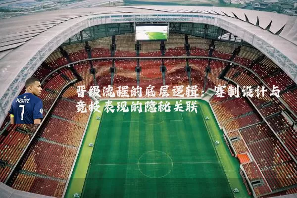 晋级流程的底层逻辑:赛制设计与竞技表现的隐秘关联